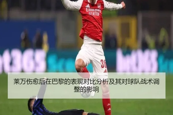 莱万伤愈后在巴黎的表现对比分析及其对球队战术调整的影响