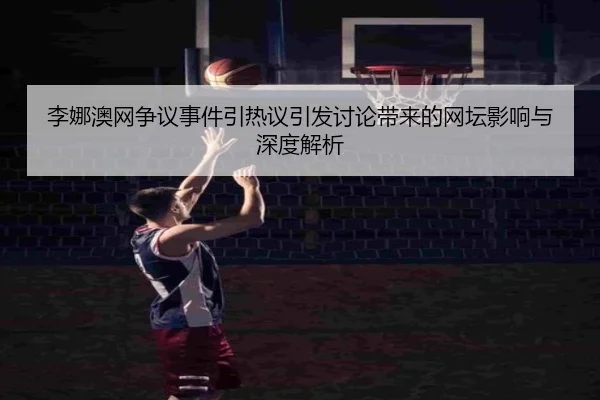 李娜澳网争议事件引热议引发讨论带来的网坛影响与深度解析