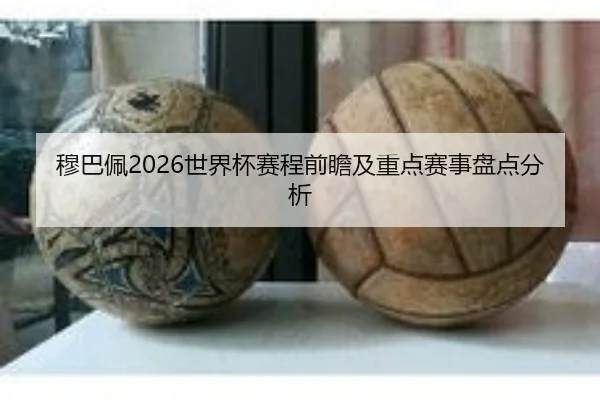 穆巴佩2026世界杯赛程前瞻及重点赛事盘点分析