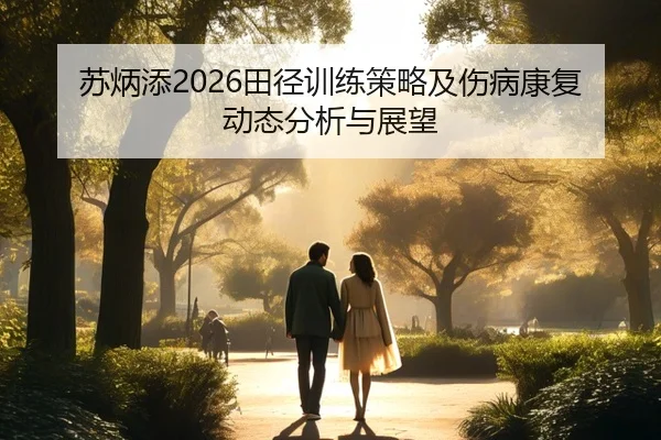 苏炳添2026田径训练策略及伤病康复动态分析与展望