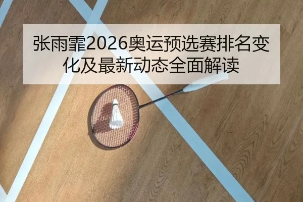 张雨霏2026奥运预选赛排名变化及最新动态全面解读