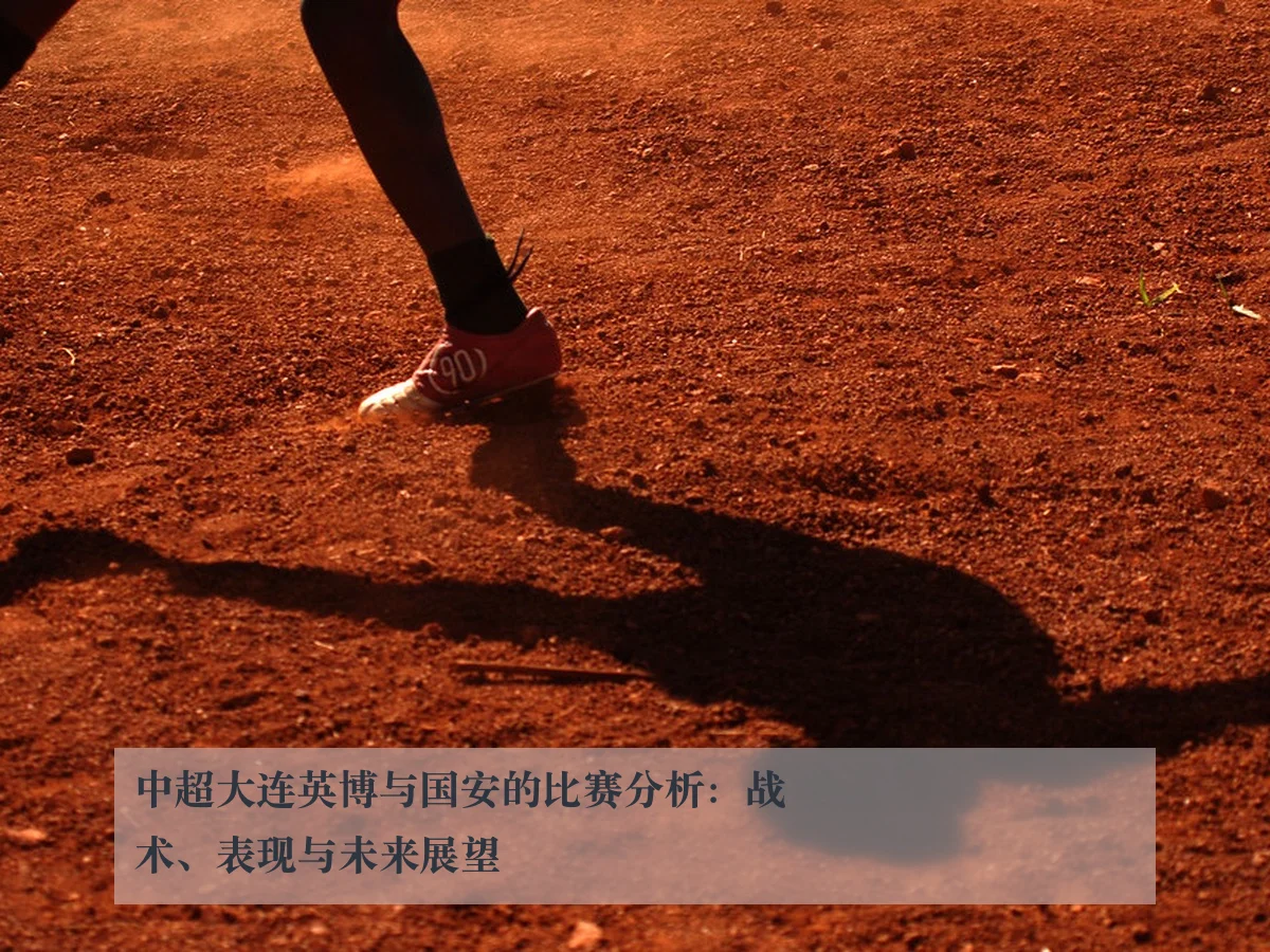 中超大连英博与国安的比赛分析:战术、表现与未来展望